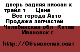 дверь задняя ниссан х трейл т31 › Цена ­ 11 000 - Все города Авто » Продажа запчастей   . Челябинская обл.,Катав-Ивановск г.